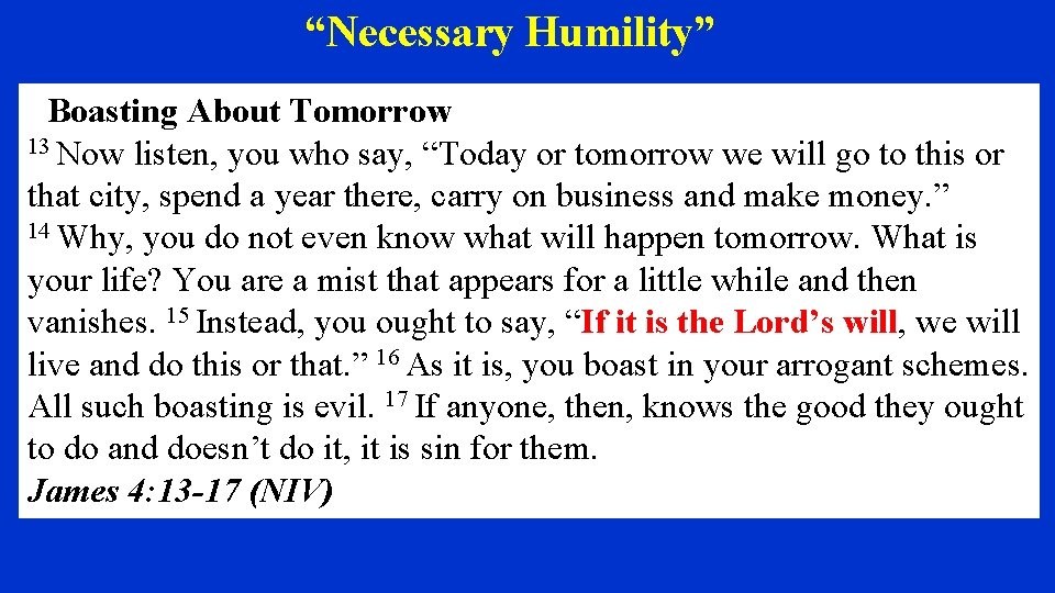 “Necessary Humility” Boasting About Tomorrow 13 Now listen, you who say, “Today or tomorrow