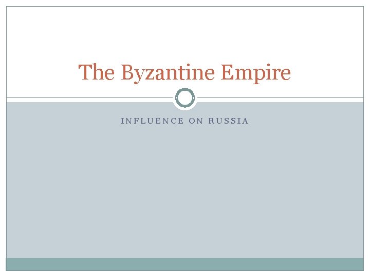 The Byzantine Empire INFLUENCE ON RUSSIA 