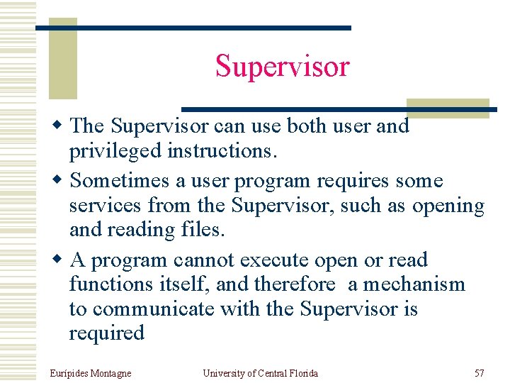 Supervisor w The Supervisor can use both user and privileged instructions. w Sometimes a