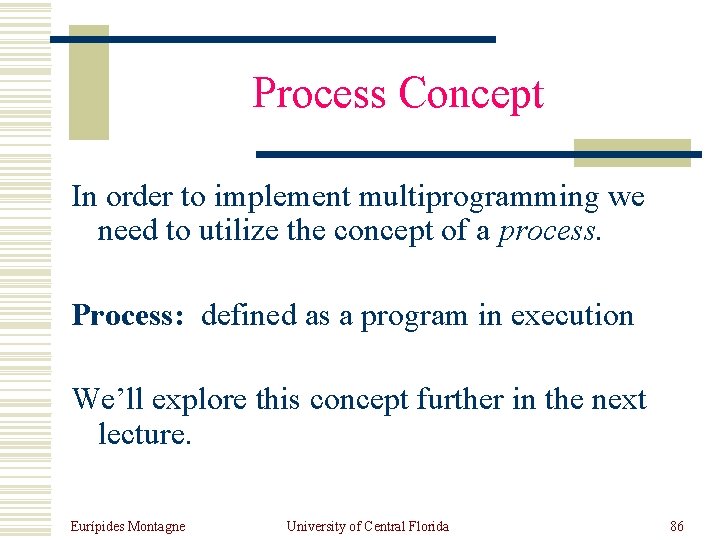 Process Concept In order to implement multiprogramming we need to utilize the concept of