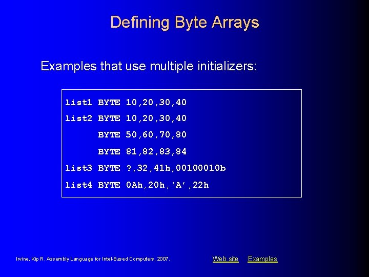 Defining Byte Arrays Examples that use multiple initializers: list 1 BYTE 10, 20, 30, Defining Byte Arrays Examples that use multiple initializers: list 1 BYTE 10, 20, 30,