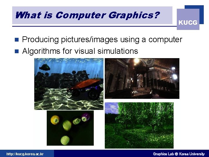 What is Computer Graphics? KUCG Producing pictures/images using a computer n Algorithms for visual