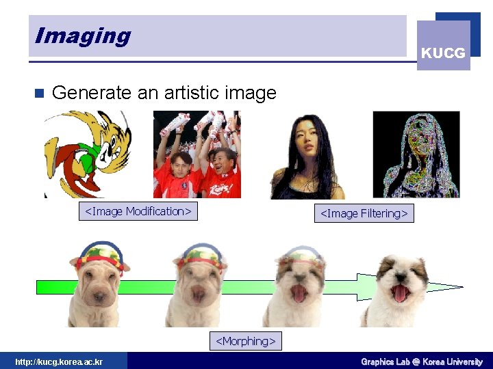 Imaging n KUCG Generate an artistic image <Image Modification> <Image Filtering> <Morphing> http: //kucg.