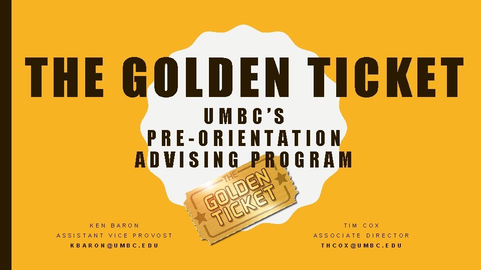 THE GOLDEN TICKET UMBC’S PRE-ORIENTATION ADVISING PROGRAM KEN BARON TIM COX ASSISTANT VICE PROVOST