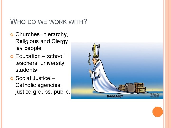 WHO DO WE WORK WITH? Churches -hierarchy, Religious and Clergy, lay people Education –