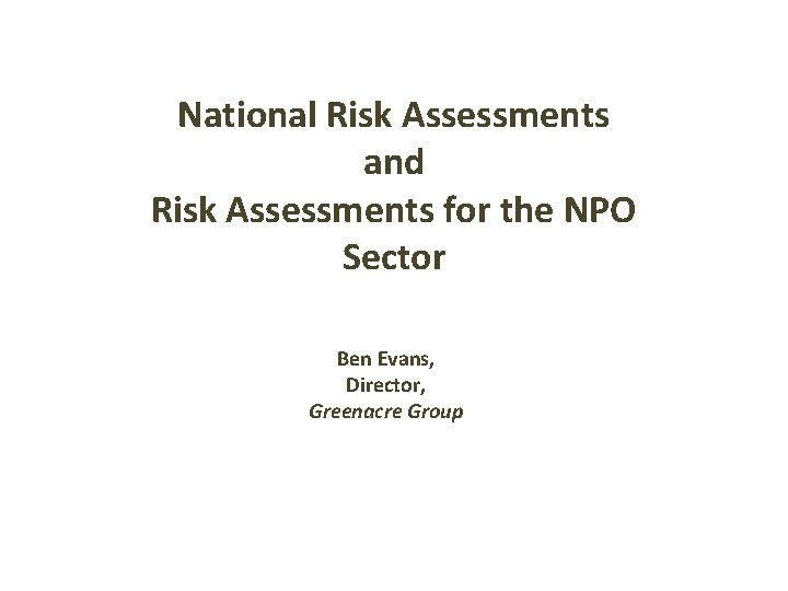 National Risk Assessments and Risk Assessments for the NPO Sector Ben Evans, Director, Greenacre