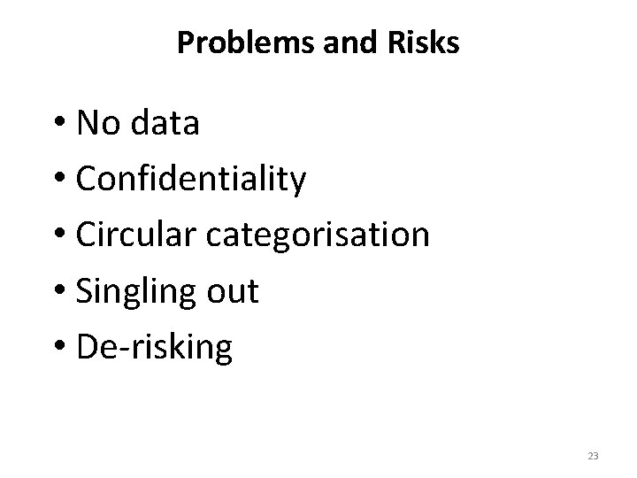 Problems and Risks • No data • Confidentiality • Circular categorisation • Singling out