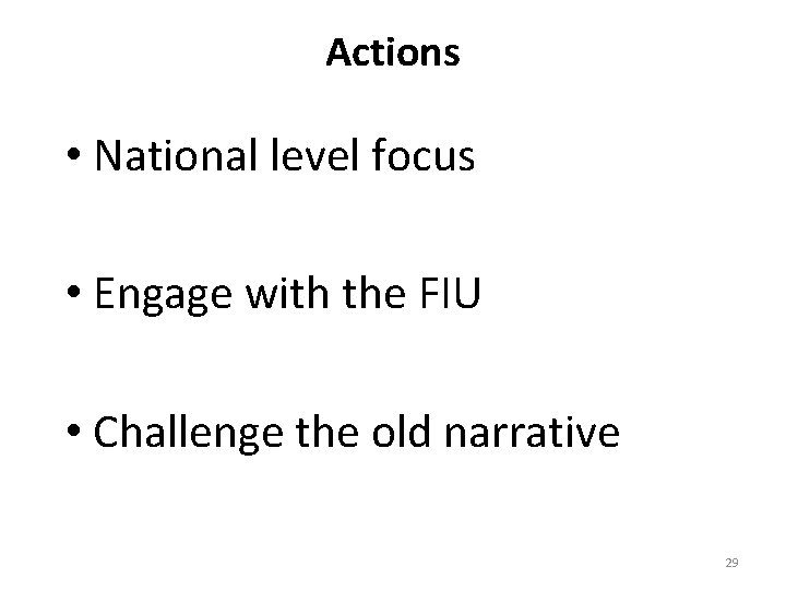 Actions • National level focus • Engage with the FIU • Challenge the old