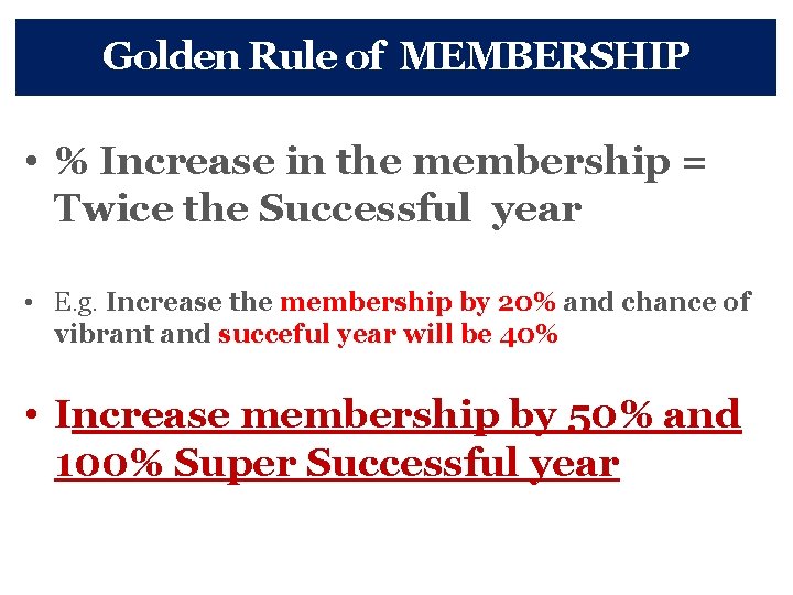 Golden Rule of MEMBERSHIP • % Increase in the membership = Twice the Successful