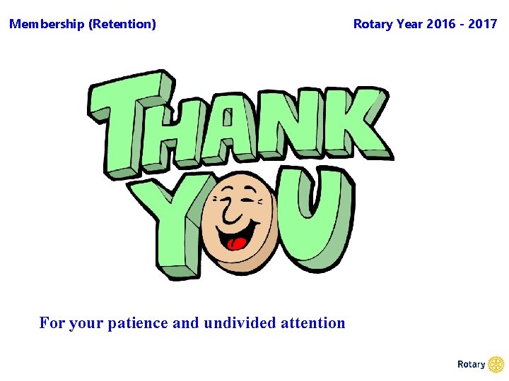 Membership (Retention) For your patience and undivided attention Rotary Year 2016 - 2017 