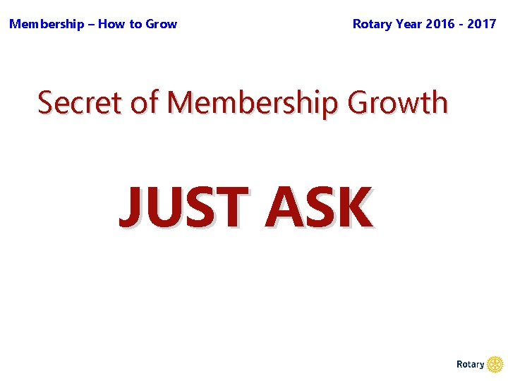 Membership – How to Grow Rotary Year 2016 - 2017 Secret of Membership Growth