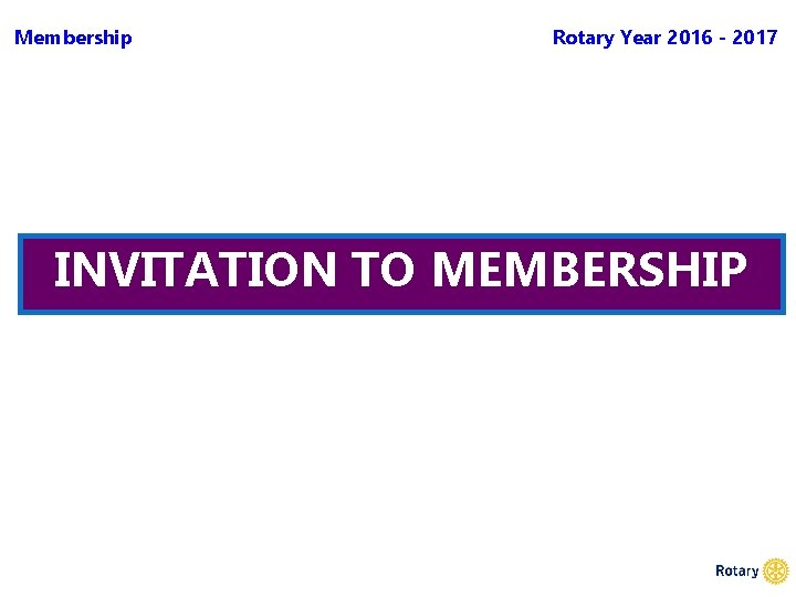 Membership Rotary Year 2016 - 2017 INVITATION TO MEMBERSHIP 