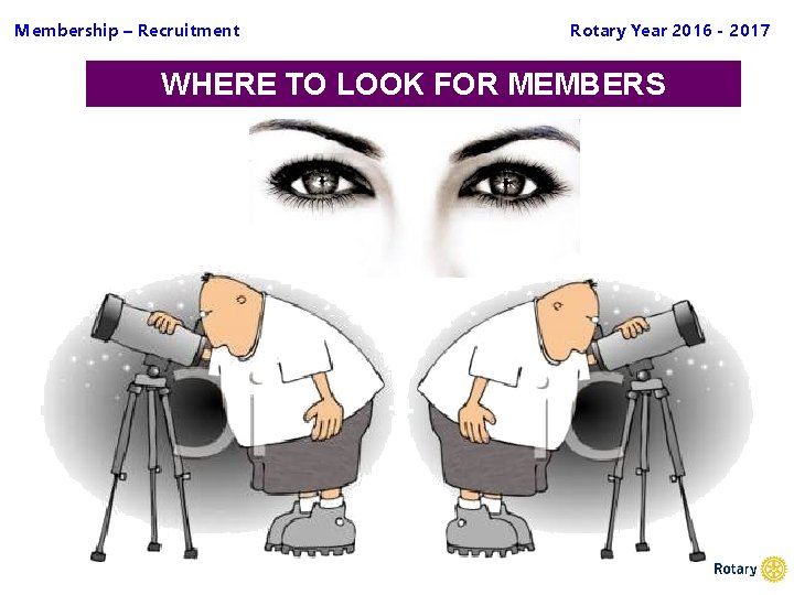 Membership – Recruitment Rotary Year 2016 - 2017 WHERE TO LOOK FOR MEMBERS 