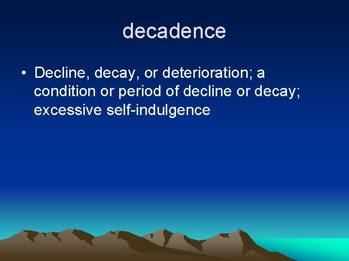 decadence • Decline, decay, or deterioration; a condition or period of decline or decay;