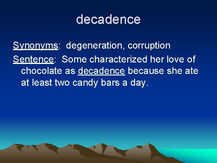 decadence Synonyms: degeneration, corruption Sentence: Some characterized her love of chocolate as decadence because