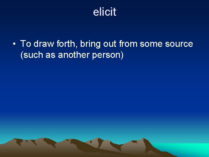 elicit • To draw forth, bring out from some source (such as another person)