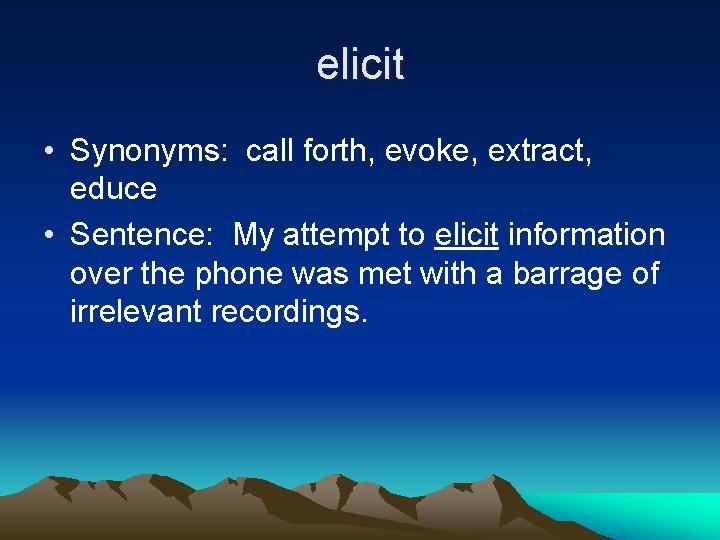 elicit • Synonyms: call forth, evoke, extract, educe • Sentence: My attempt to elicit