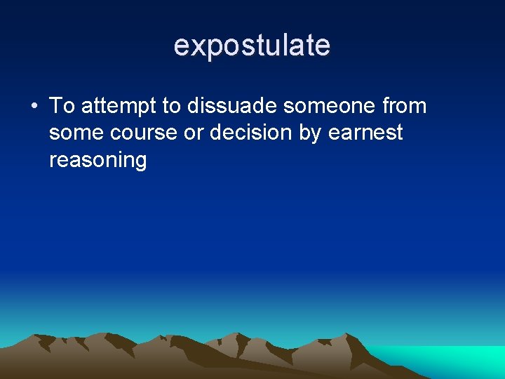 expostulate • To attempt to dissuade someone from some course or decision by earnest