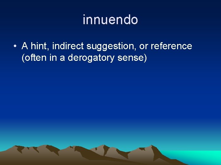 innuendo • A hint, indirect suggestion, or reference (often in a derogatory sense) 