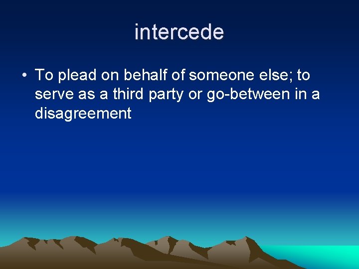 intercede • To plead on behalf of someone else; to serve as a third