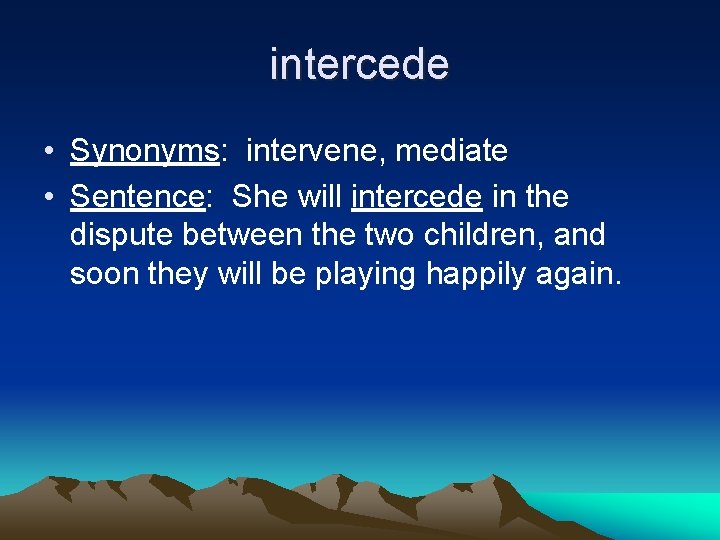 intercede • Synonyms: intervene, mediate • Sentence: She will intercede in the dispute between