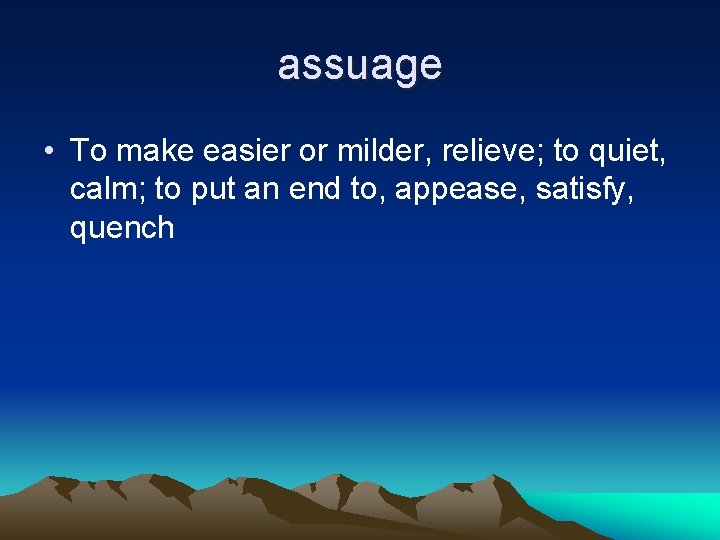 assuage • To make easier or milder, relieve; to quiet, calm; to put an