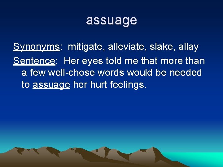 assuage Synonyms: mitigate, alleviate, slake, allay Sentence: Her eyes told me that more than