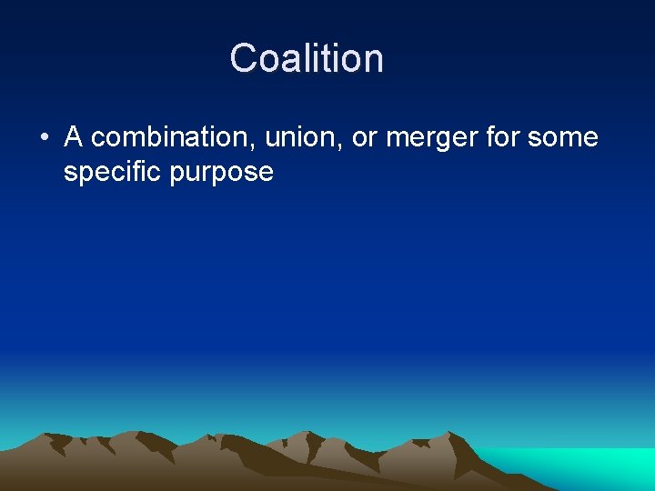 Coalition • A combination, union, or merger for some specific purpose 