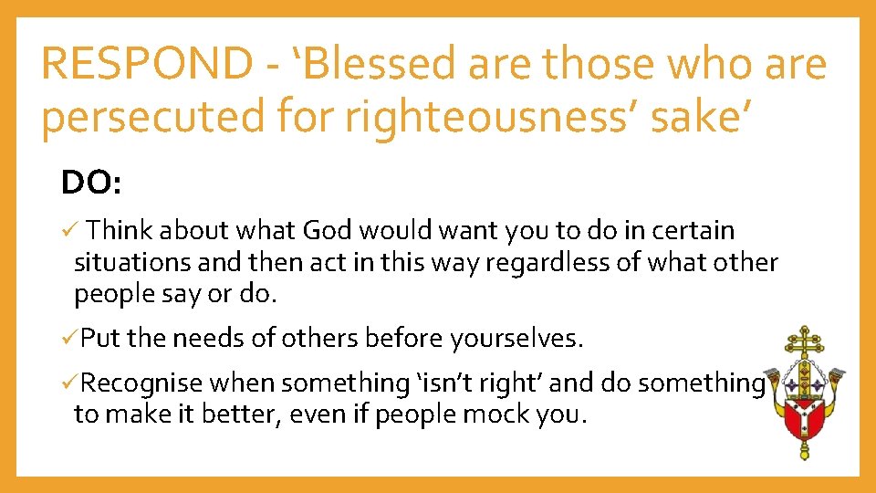 RESPOND - ‘Blessed are those who are persecuted for righteousness’ sake’ DO: ü Think