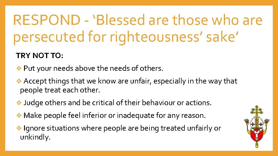 RESPOND - ‘Blessed are those who are persecuted for righteousness’ sake’ TRY NOT TO: