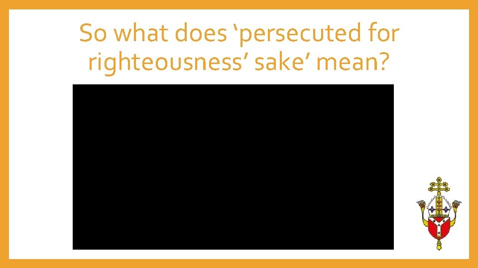 So what does ‘persecuted for righteousness’ sake’ mean? 