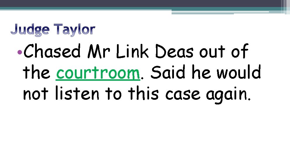  • Chased Mr Link Deas out of the courtroom. Said he would not