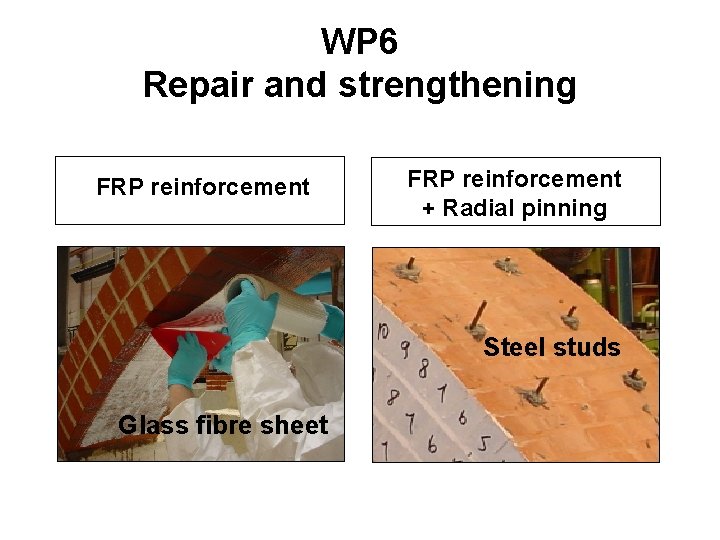 WP 6 Repair and strengthening FRP reinforcement + Radial pinning Steel studs Glass fibre