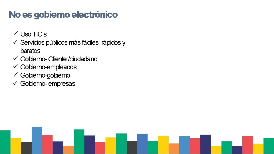 No es gobierno electrónico ü Uso TIC’s ü Servicios públicos más fáciles, rápidos y