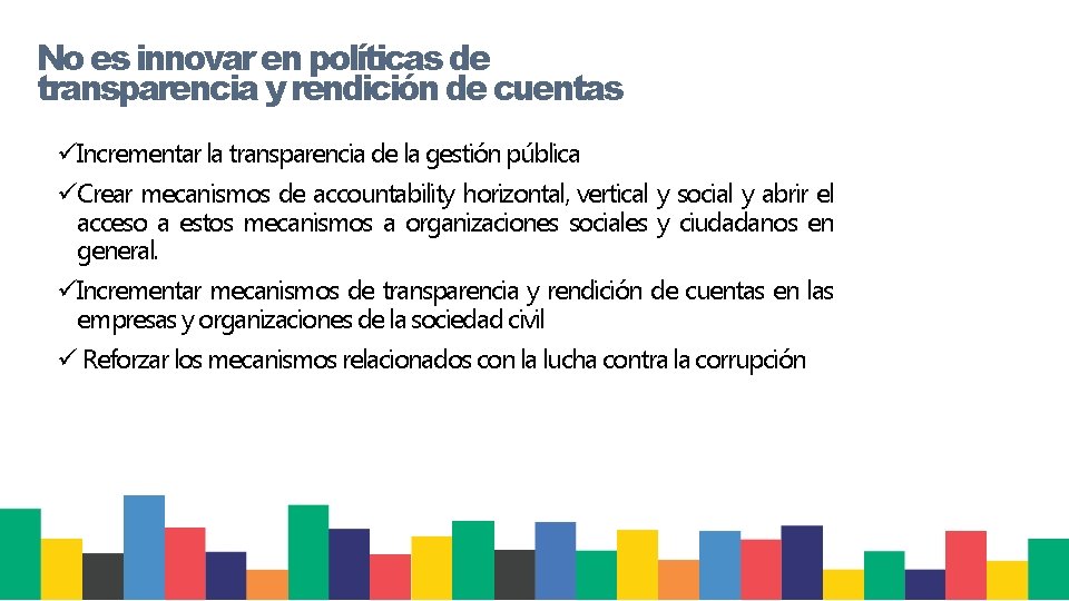 No es innovar en políticas de transparencia y rendición de cuentas üIncrementar la transparencia