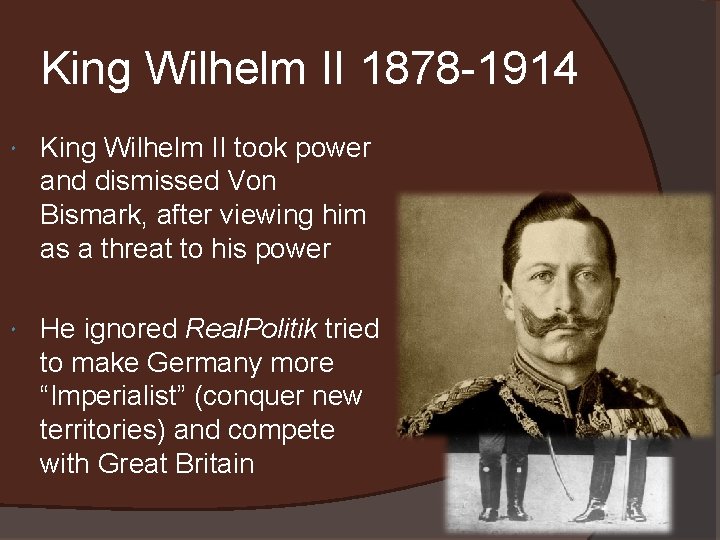 King Wilhelm II 1878 -1914 King Wilhelm II took power and dismissed Von Bismark,