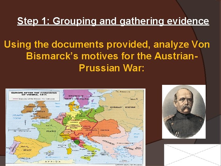 Step 1: Grouping and gathering evidence Using the documents provided, analyze Von Bismarck’s motives