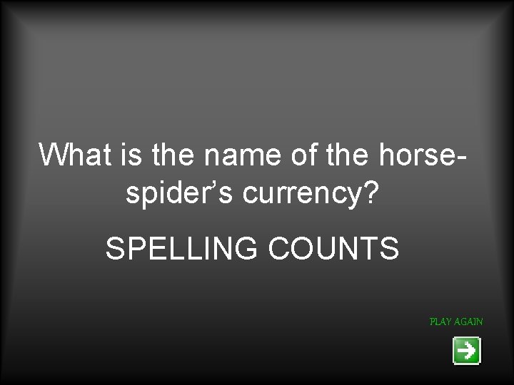 What is the name of the horsespider’s currency? SPELLING COUNTS PLAY AGAIN 