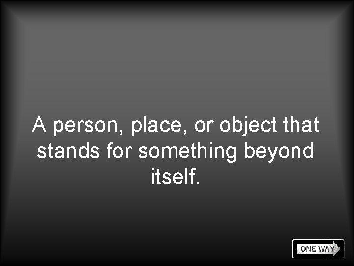A person, place, or object that stands for something beyond itself. 
