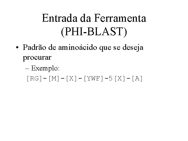 Entrada da Ferramenta (PHI-BLAST) • Padrão de aminoácido que se deseja procurar – Exemplo: