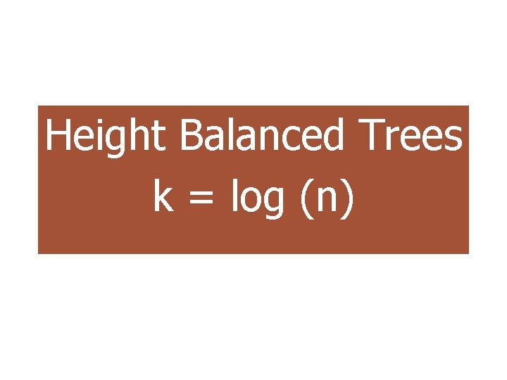Height Balanced Trees k = log (n) 