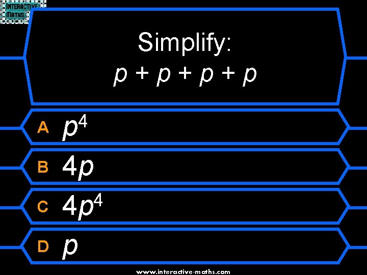 Simplify: p+p+p+p A 4 p B 4 p 4 4 p p C D