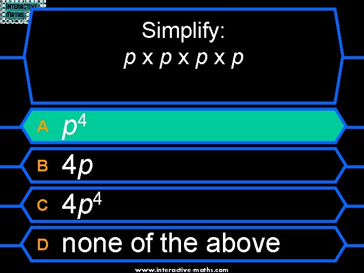 Simplify: pxpxpxp A 4 p B 4 p 4 4 p none of the