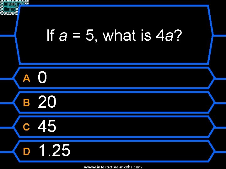 If a = 5, what is 4 a? A B C D 0 20