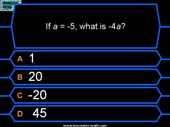 If a = -5, what is -4 a? A B C D 1 20