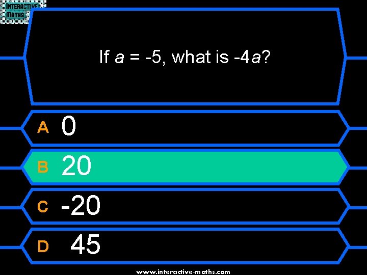 If a = -5, what is -4 a? A B C D 0 20