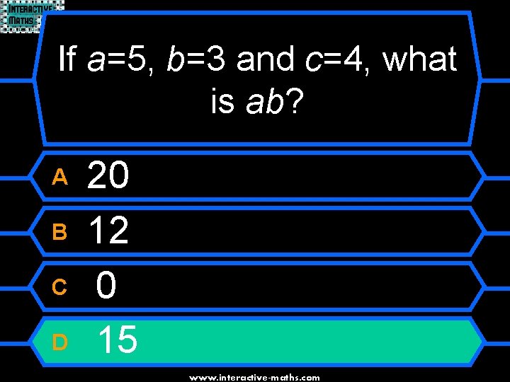 If a=5, b=3 and c=4, what is ab? A B C D 20 12