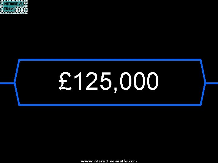 £ 125, 000 www. interactive-maths. com 