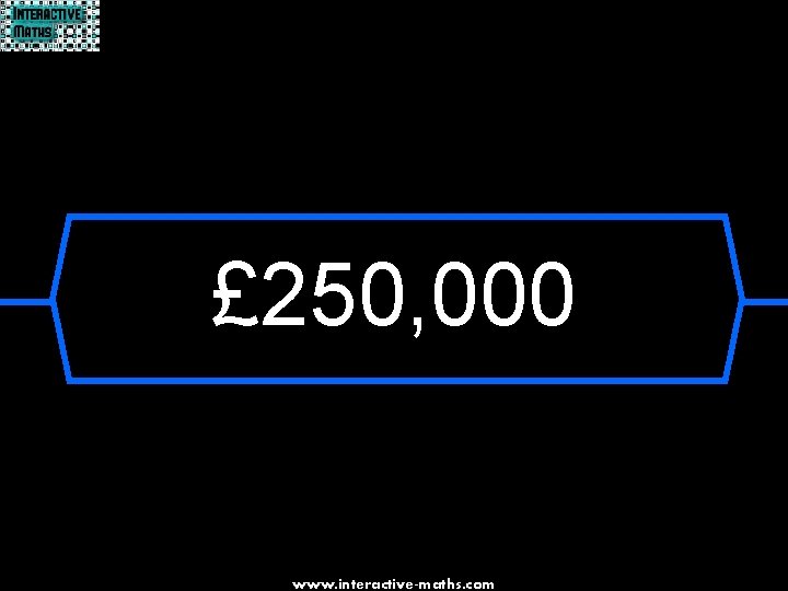 £ 250, 000 www. interactive-maths. com 