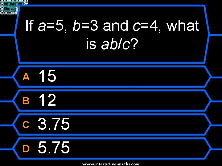 If a=5, b=3 and c=4, what is ab/c? A B C D 15 12